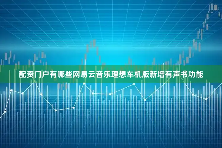 配资门户有哪些网易云音乐理想车机版新增有声书功能