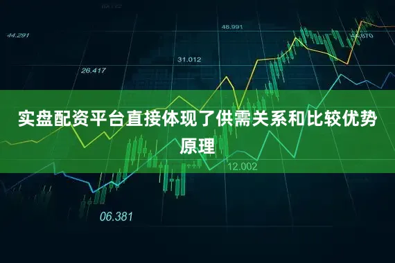 实盘配资平台直接体现了供需关系和比较优势原理
