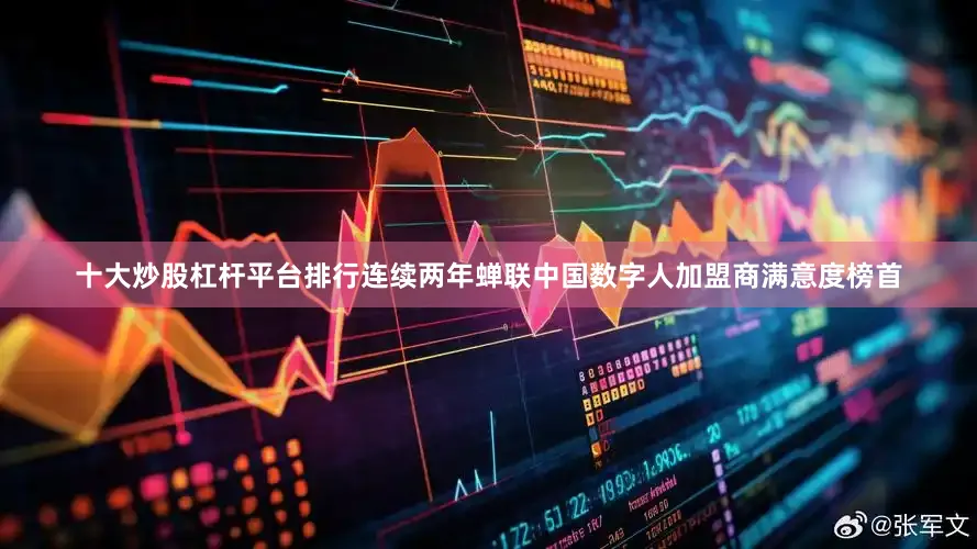 十大炒股杠杆平台排行连续两年蝉联中国数字人加盟商满意度榜首