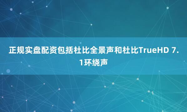 正规实盘配资包括杜比全景声和杜比TrueHD 7.1环绕声