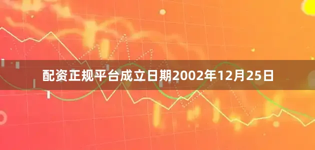 配资正规平台成立日期2002年12月25日