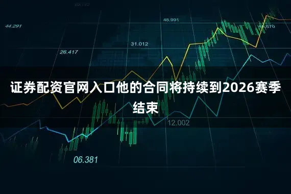 证券配资官网入口他的合同将持续到2026赛季结束