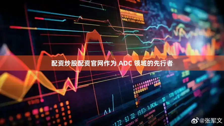 配资炒股配资官网作为 ADC 领域的先行者