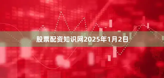 股票配资知识网　　2025年1月2日