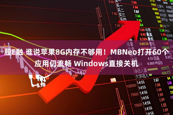 股E融 谁说苹果8G内存不够用！MBNeo打开60个应用仍流畅 Windows直接关机