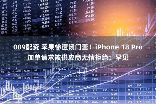 009配资 苹果惨遭闭门羹！iPhone 18 Pro加单请求被供应商无情拒绝：罕见
