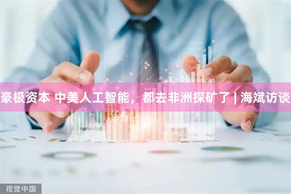 豪极资本 中美人工智能，都去非洲探矿了 | 海斌访谈