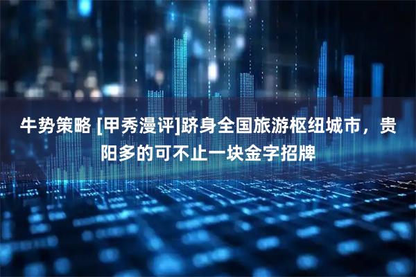 牛势策略 [甲秀漫评]跻身全国旅游枢纽城市，贵阳多的可不止一块金字招牌